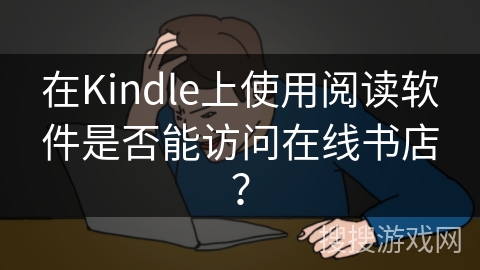 在Kindle上使用阅读软件是否能访问在线书店？