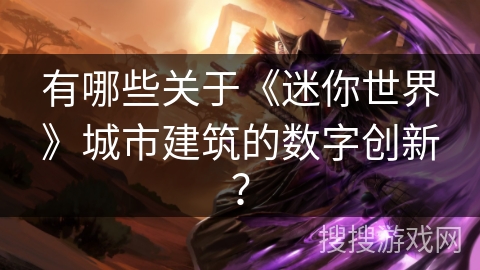 有哪些关于《迷你世界》城市建筑的数字创新？
