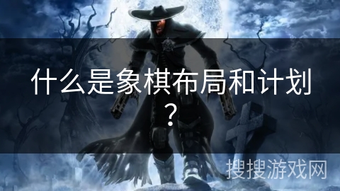 什么是象棋布局和计划？