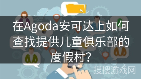 在Agoda安可达上如何查找提供儿童俱乐部的度假村？