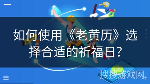 如何使用《老黄历》选择合适的祈福日？