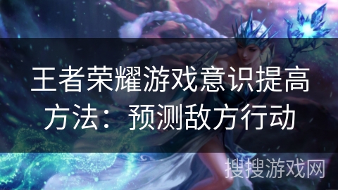 王者荣耀游戏意识提高方法：预测敌方行动
