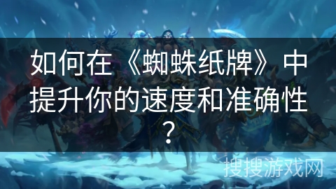 如何在《蜘蛛纸牌》中提升你的速度和准确性？