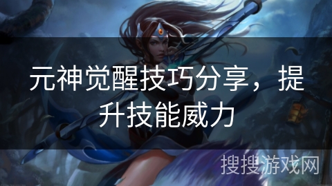 元神觉醒技巧分享，提升技能威力