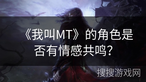 《我叫MT》的角色是否有情感共鸣？