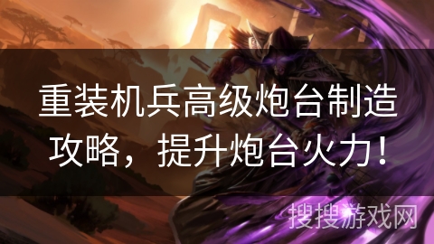 重装机兵高级炮台制造攻略，提升炮台火力！