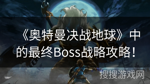 《奥特曼决战地球》中的最终Boss战略攻略！