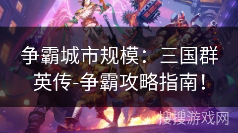 争霸城市规模：三国群英传-争霸攻略指南！