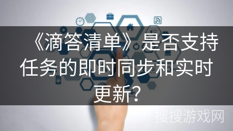 《滴答清单》是否支持任务的即时同步和实时更新？