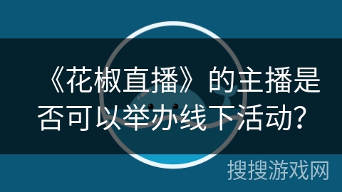 《花椒直播》的主播是否可以举办线下活动？