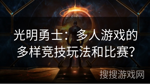 光明勇士：多人游戏的多样竞技玩法和比赛？