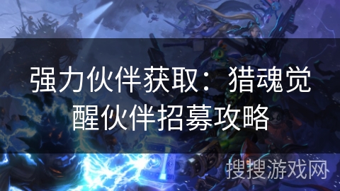 强力伙伴获取：猎魂觉醒伙伴招募攻略