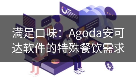 满足口味：Agoda安可达软件的特殊餐饮需求