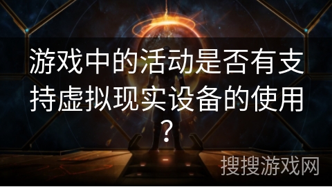 游戏中的活动是否有支持虚拟现实设备的使用？