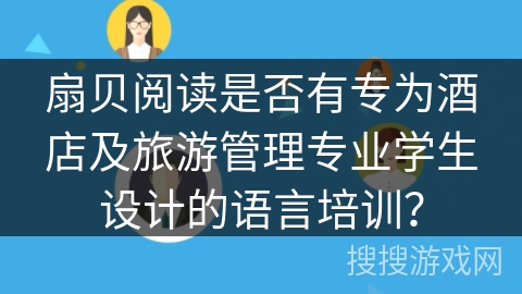 扇贝阅读是否有专为酒店及旅游管理专业学生设计的语言培训？