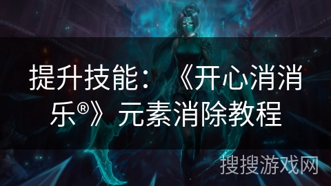 提升技能：《开心消消乐®》元素消除教程