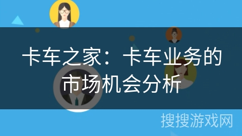 卡车之家：卡车业务的市场机会分析
