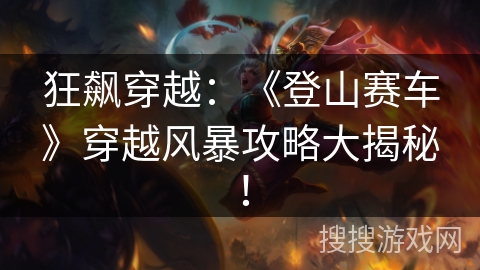狂飙穿越：《登山赛车》穿越风暴攻略大揭秘！