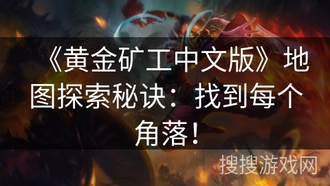 《黄金矿工中文版》地图探索秘诀：找到每个角落！