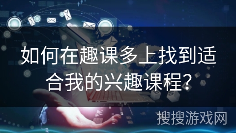 如何在趣课多上找到适合我的兴趣课程？