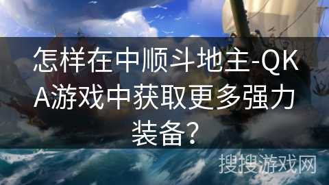 怎样在中顺斗地主-QKA游戏中获取更多强力装备？