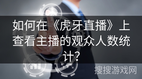 如何在《虎牙直播》上查看主播的观众人数统计？