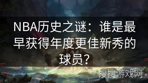 NBA历史之谜：谁是最早获得年度更佳新秀的球员？