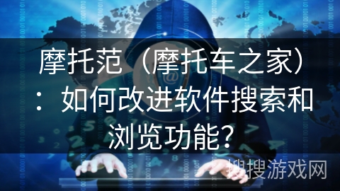 摩托范（摩托车之家）：如何改进软件搜索和浏览功能？