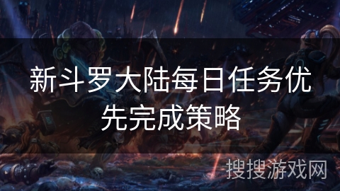 新斗罗大陆每日任务优先完成策略
