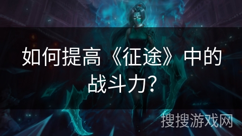 如何提高《征途》中的战斗力？