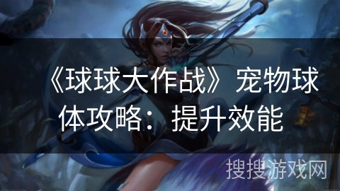 《球球大作战》宠物球体攻略：提升效能