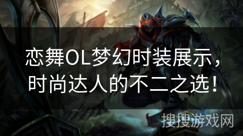 恋舞OL梦幻时装展示，时尚达人的不二之选！