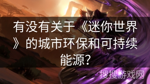 有没有关于《迷你世界》的城市环保和可持续能源？