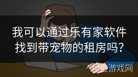 我可以通过乐有家软件找到带宠物的租房吗？