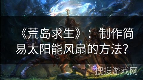 《荒岛求生》：制作简易太阳能风扇的方法？