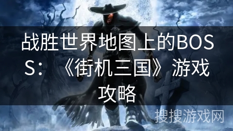 战胜世界地图上的BOSS：《街机三国》游戏攻略
