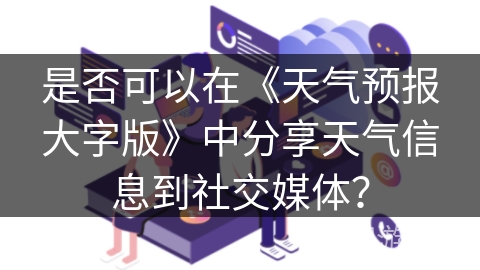 是否可以在《天气预报大字版》中分享天气信息到社交媒体？