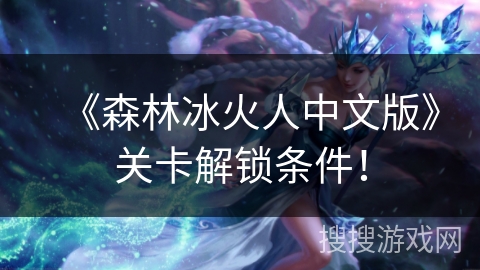 《森林冰火人中文版》关卡解锁条件！
