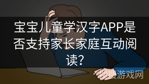 宝宝儿童学汉字APP是否支持家长家庭互动阅读？