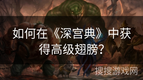 如何在《深宫典》中获得高级翅膀？