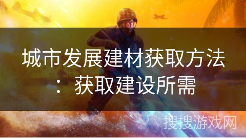 城市发展建材获取方法：获取建设所需