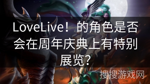 LoveLive！的角色是否会在周年庆典上有特别展览？