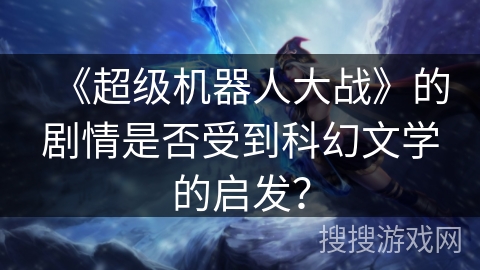 《超级机器人大战》的剧情是否受到科幻文学的启发？