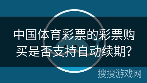 中国体育彩票的彩票购买是否支持自动续期？