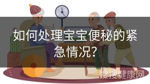 如何处理宝宝便秘的紧急情况？