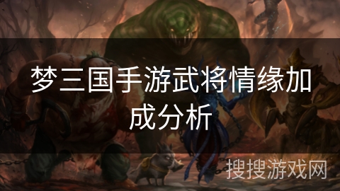 梦三国手游武将情缘加成分析