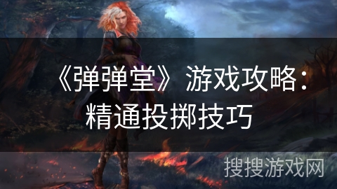 《弹弹堂》游戏攻略：精通投掷技巧