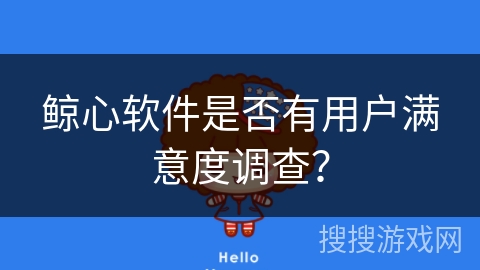 鲸心软件是否有用户满意度调查？