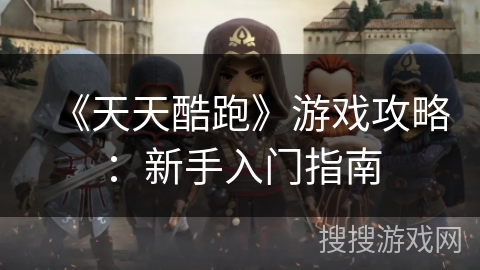 《天天酷跑》游戏攻略：新手入门指南