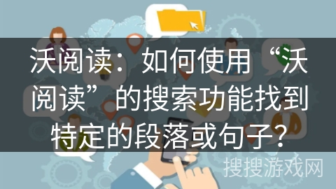 沃阅读：如何使用“沃阅读”的搜索功能找到特定的段落或句子？